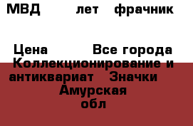 1.1) МВД - 200 лет ( фрачник) › Цена ­ 249 - Все города Коллекционирование и антиквариат » Значки   . Амурская обл.